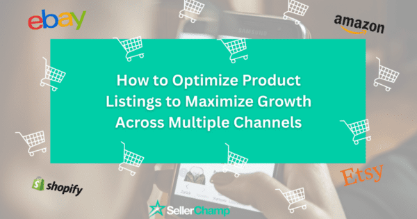 How to Optimize Product Listings to Maximize Growth Across Multiple Channels